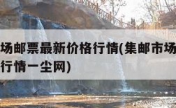 集邮市场邮票最新价格行情(集邮市场邮票最新价格行情一尘网)