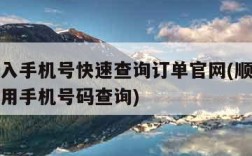 顺丰输入手机号快速查询订单官网(顺丰官方网站里用手机号码查询)