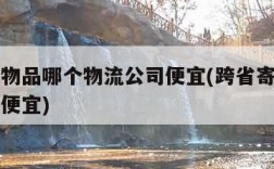 邮大件物品哪个物流公司便宜(跨省寄大件物流哪家便宜)