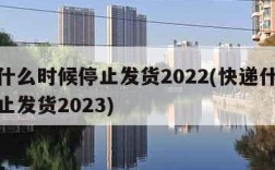 快递什么时候停止发货2022(快递什么时候停止发货2023)