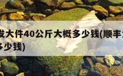 顺丰发大件40公斤大概多少钱(顺丰大件40kg多少钱)