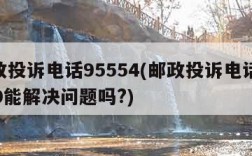 邮政投诉电话95554(邮政投诉电话95580能解决问题吗?)