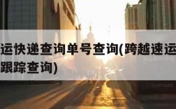 跨越速运快递查询单号查询(跨越速运物流单号查询跟踪查询)