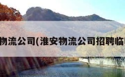 淮安物流公司(淮安物流公司招聘临时工)