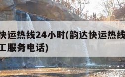 韵达快运热线24小时(韵达快运热线24小时人工服务电话)